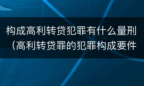 构成高利转贷犯罪有什么量刑（高利转贷罪的犯罪构成要件）