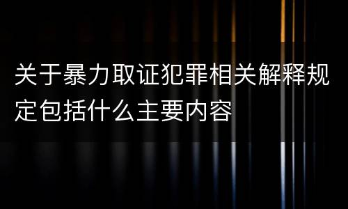 关于暴力取证犯罪相关解释规定包括什么主要内容
