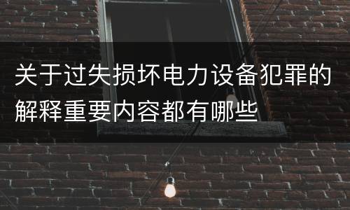 关于过失损坏电力设备犯罪的解释重要内容都有哪些