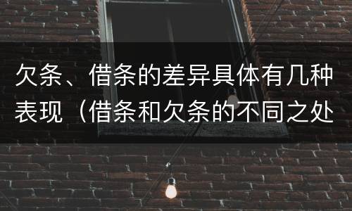 欠条、借条的差异具体有几种表现（借条和欠条的不同之处有哪些）