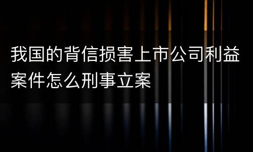 我国的背信损害上市公司利益案件怎么刑事立案