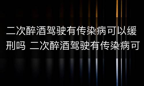 二次醉酒驾驶有传染病可以缓刑吗 二次醉酒驾驶有传染病可以缓刑吗
