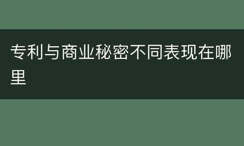 专利与商业秘密不同表现在哪里