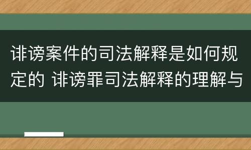 诽谤案件的司法解释是如何规定的 诽谤罪司法解释的理解与适用