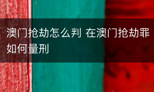 澳门抢劫怎么判 在澳门抢劫罪如何量刑