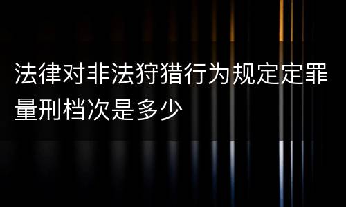 法律对非法狩猎行为规定定罪量刑档次是多少
