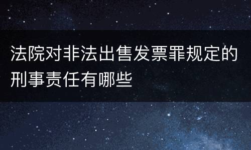 法院对非法出售发票罪规定的刑事责任有哪些