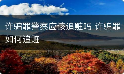 诈骗罪警察应该追赃吗 诈骗罪如何追赃