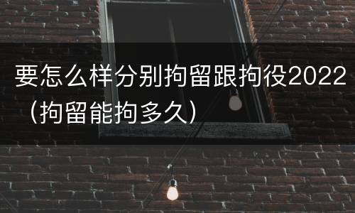 要怎么样分别拘留跟拘役2022（拘留能拘多久）