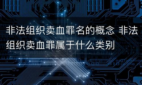 非法组织卖血罪名的概念 非法组织卖血罪属于什么类别