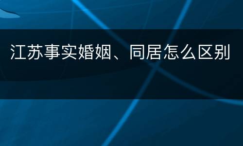 江苏事实婚姻、同居怎么区别