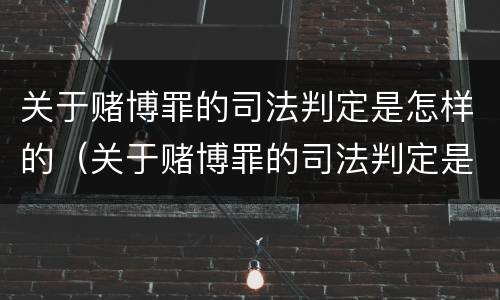 关于赌博罪的司法判定是怎样的（关于赌博罪的司法判定是怎样的呢）