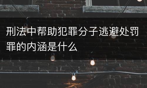 刑法中帮助犯罪分子逃避处罚罪的内涵是什么