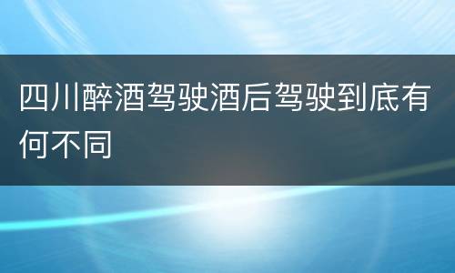 四川醉酒驾驶酒后驾驶到底有何不同