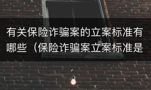 有关保险诈骗案的立案标准有哪些（保险诈骗案立案标准是什么）