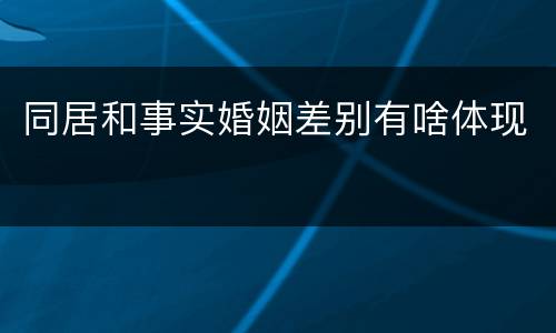 同居和事实婚姻差别有啥体现