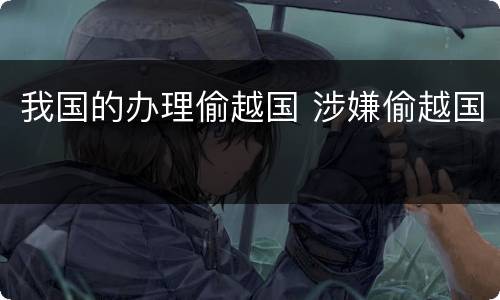 我国的办理偷越国 涉嫌偷越国