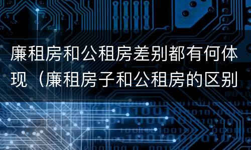廉租房和公租房差别都有何体现（廉租房子和公租房的区别）