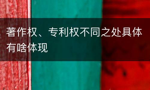 著作权、专利权不同之处具体有啥体现