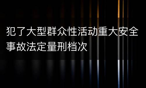 犯了大型群众性活动重大安全事故法定量刑档次
