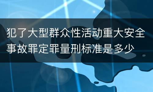 犯了大型群众性活动重大安全事故罪定罪量刑标准是多少