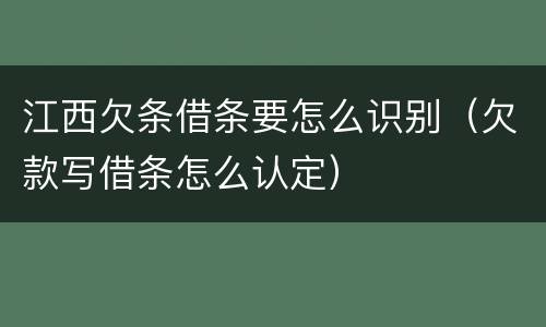 江西欠条借条要怎么识别（欠款写借条怎么认定）