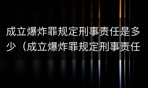 成立爆炸罪规定刑事责任是多少（成立爆炸罪规定刑事责任是多少条）