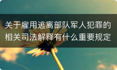 关于雇用逃离部队军人犯罪的相关司法解释有什么重要规定