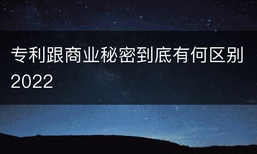 专利跟商业秘密到底有何区别2022