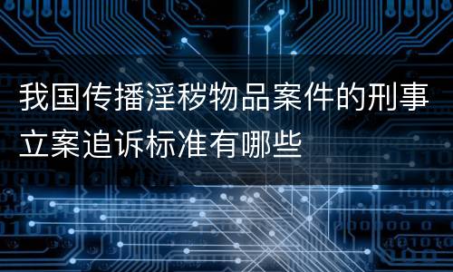 我国传播淫秽物品案件的刑事立案追诉标准有哪些