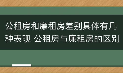 公租房和廉租房差别具体有几种表现 公租房与廉租房的区别都在此,别再搞错了!