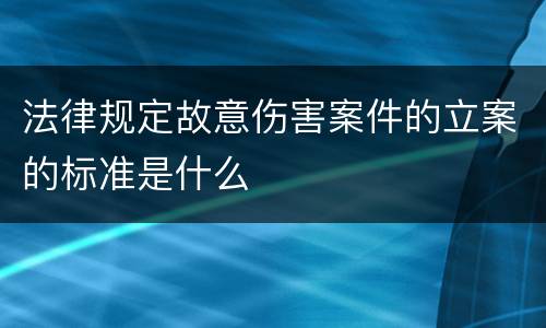 法律规定故意伤害案件的立案的标准是什么