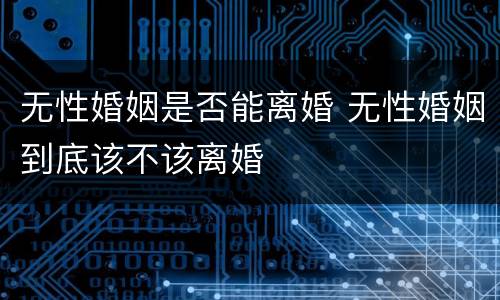 无性婚姻是否能离婚 无性婚姻到底该不该离婚