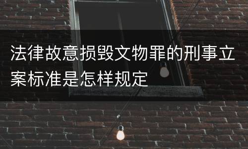 法律故意损毁文物罪的刑事立案标准是怎样规定