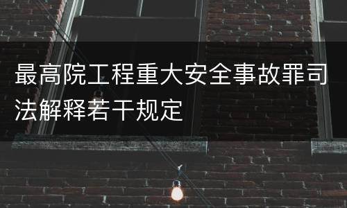 最高院工程重大安全事故罪司法解释若干规定