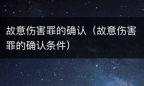 故意伤害罪的确认（故意伤害罪的确认条件）