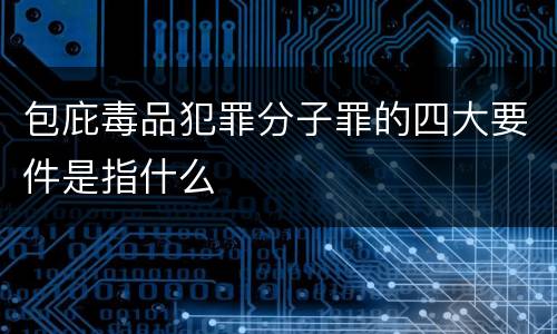 包庇毒品犯罪分子罪的四大要件是指什么