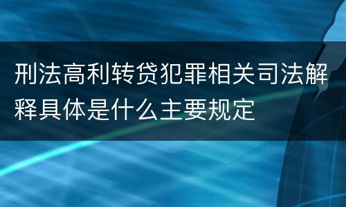 刑法高利转贷犯罪相关司法解释具体是什么主要规定