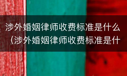 涉外婚姻律师收费标准是什么（涉外婚姻律师收费标准是什么意思）