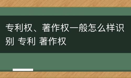 专利权、著作权一般怎么样识别 专利 著作权