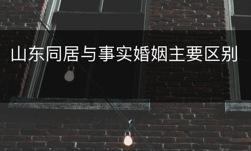 山东同居与事实婚姻主要区别