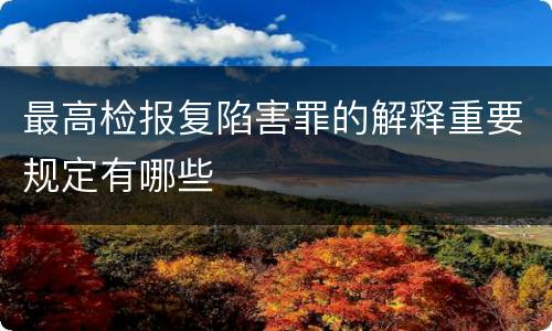 最高检报复陷害罪的解释重要规定有哪些