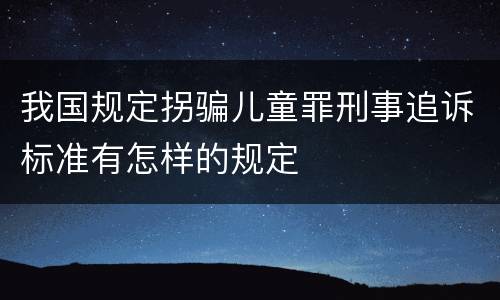 我国规定拐骗儿童罪刑事追诉标准有怎样的规定