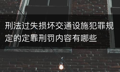 刑法过失损坏交通设施犯罪规定的定罪刑罚内容有哪些