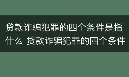 贷款诈骗犯罪的四个条件是指什么 贷款诈骗犯罪的四个条件是指什么意思