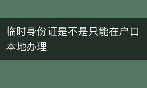 临时身份证是不是只能在户口本地办理