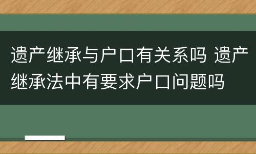 遗产继承与户口有关系吗 遗产继承法中有要求户口问题吗