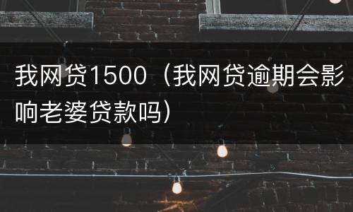 我网贷1500（我网贷逾期会影响老婆贷款吗）