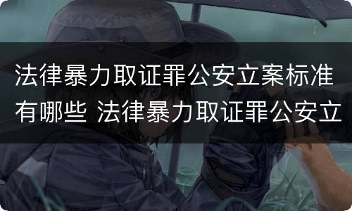 法律暴力取证罪公安立案标准有哪些 法律暴力取证罪公安立案标准有哪些要求