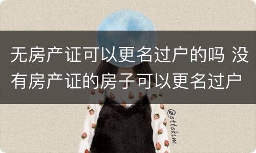 无房产证可以更名过户的吗 没有房产证的房子可以更名过户吗